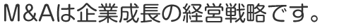 Ｍ&Ａは企業成長の経営戦略です。